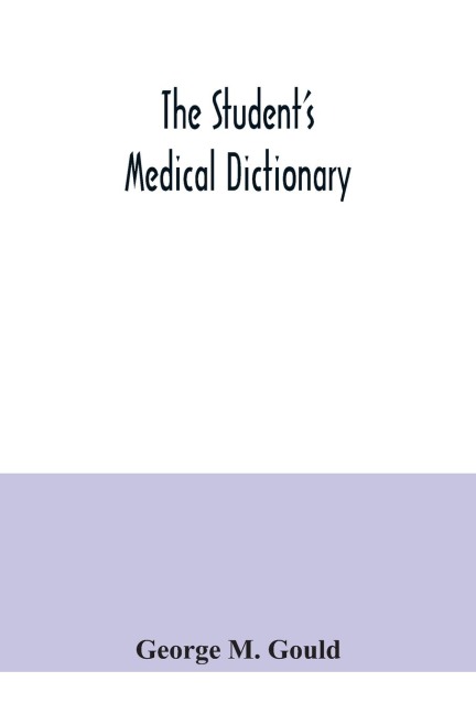 The students medical dictionary; including all the words and phrases generally used in medicine, with their proper pronunciation and definitions; based on recent medical literature