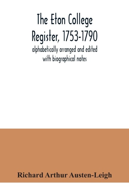 The Eton College register, 1753-1790: alphabetically arranged and edited with biographical notes