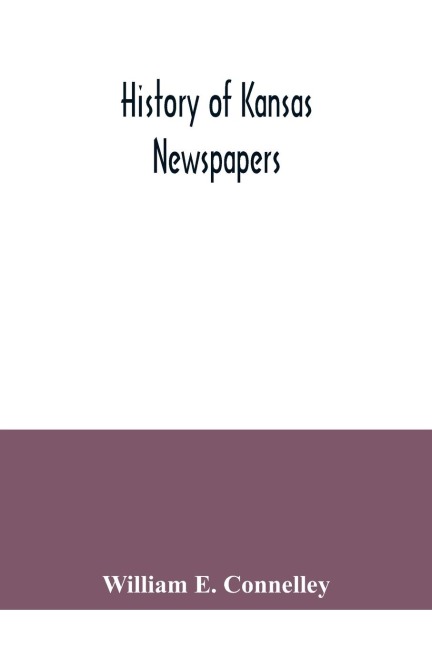 History of Kansas newspapers: a history of the newspapers and magazines published in Kansas from the organization of Kansas Territory, 1854, to Jan. 1, 1916 : together with brief statistical information of the countries, cities and towns of the state