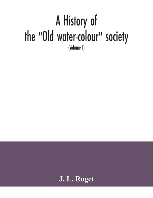 A history of the Old water-colour society, now the Royal society of painters in water colours; with biographical notices of its older and of all deceased members and associates, preceded by an account of English water-colour art and artists in the eight