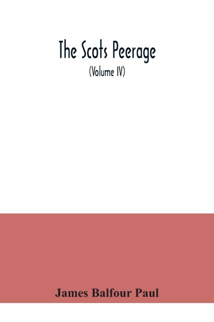 The Scots peerage: founded on Woods ed. of Sir Robert Douglass Peerage of Scotland; containing an historical and genealogical account of the nobility of that kingdom (Volume IV)