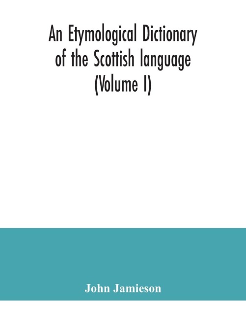 An etymological dictionary of the Scottish language (Volume I)