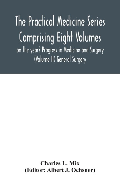 The Practical Medicine Series Comprising Eight Volumes on the years Progress in Medicine and Surgery (Volume II) General Surgery