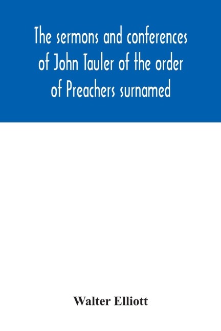 The sermons and conferences of John Tauler of the order of Preachers surnamed The Illuminated Doctor; being his spiritual doctrine