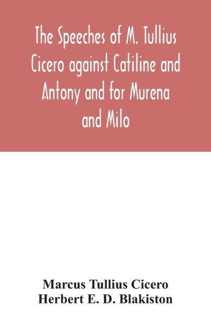 The speeches of M. Tullius Cicero against Catiline and Antony and for Murena and Milo