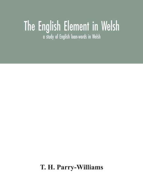The English element in Welsh; a study of English loan-words in Welsh
