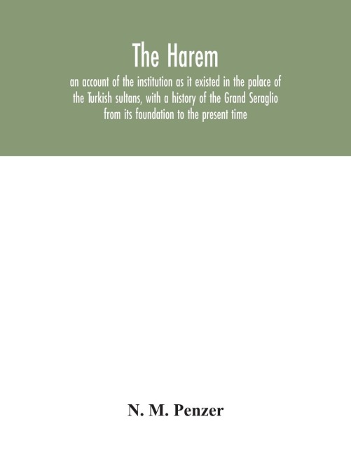 The Harem: an account of the institution as it existed in the palace of the Turkish sultans, with a history of the Grand Seraglio from its foundation to the present time