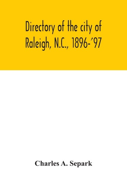Directory of the city of Raleigh, N.C., 1896-97: containing the names of all the residents, together with a complete classified business directory of the city