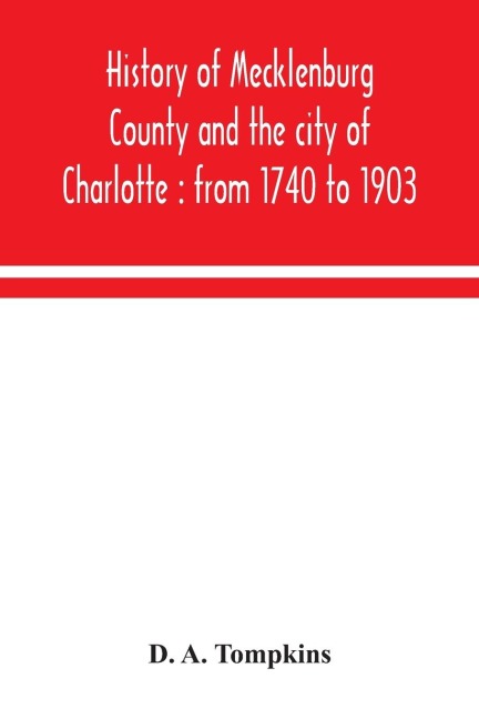 History of Mecklenburg County and the city of Charlotte: from 1740 to 1903