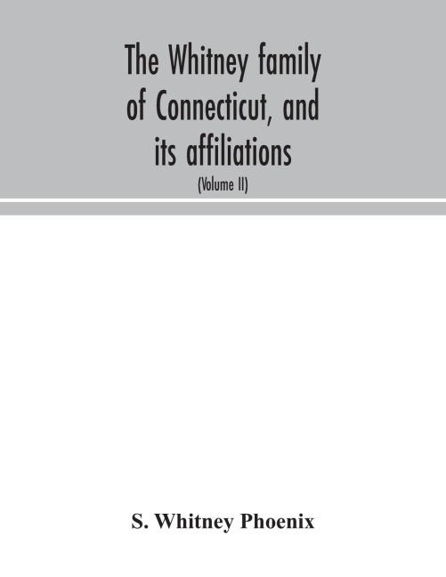 The Whitney family of Connecticut, and its affiliations: being an attempt to trace the descendants, as well in the female as the male lines, of Henry Whitney, from 1649 to 1878; to which is prefixed some account of the Whitneys of England (Volume II)