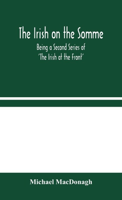 The Irish On The Somme: Being A Second Series Of The Irish At The Front