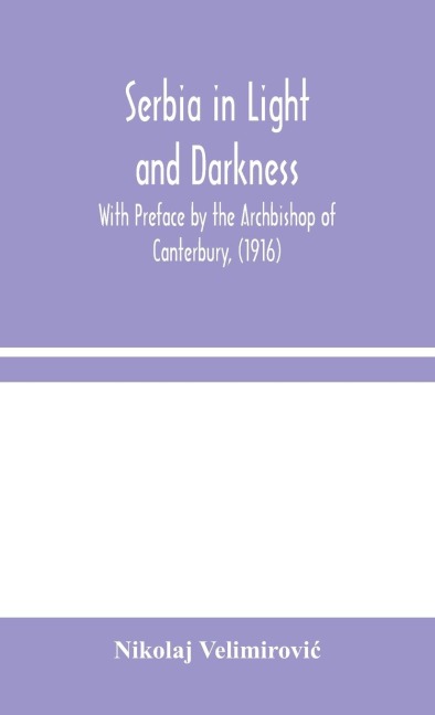 Serbia In Light And Darkness: With Preface By The Archbishop Of Canterbury, (1916)