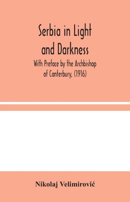 Serbia In Light And Darkness: With Preface By The Archbishop Of Canterbury, (1916)