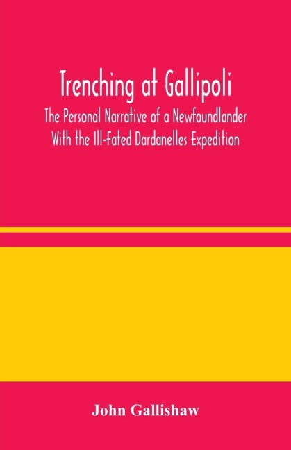 Trenching At Gallipoli: The Personal Narrative Of A Newfoundlander With The Ill-Fated Dardanelles Expedition