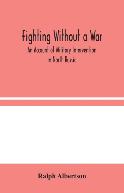Fighting Without A War: An Account Of Military Intervention In North Russia