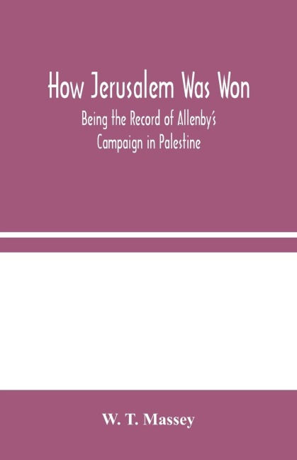 How Jerusalem Was Won: Being The Record Of Allenby'S Campaign In Palestine