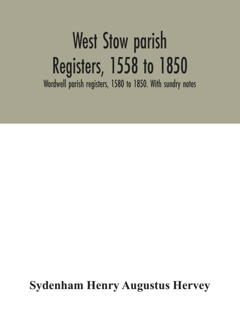 West Stow Parish Registers, 1558 To 1850. Wordwell Parish Registers, 1580 To 1850. With Sundry Notes