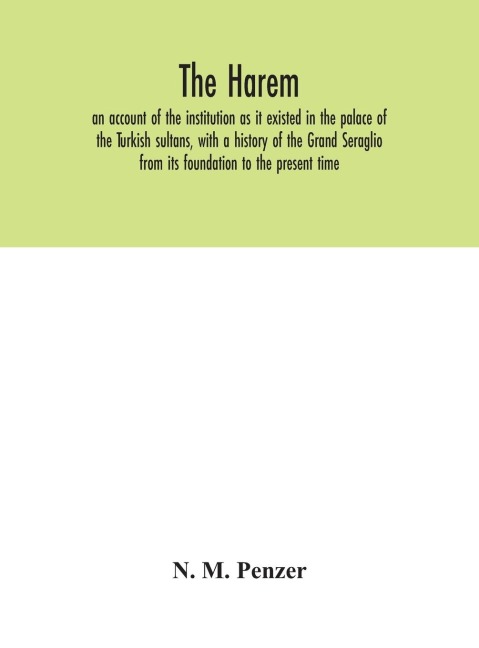 The Harem: An Account Of The Institution As It Existed In The Palace Of The Turkish Sultans, With A History Of The Grand Seraglio From Its Foundation To The Present Time
