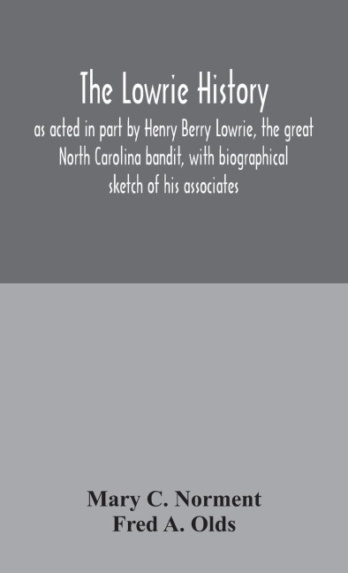 The Lowrie History: As Acted In Part By Henry Berry Lowrie, The Great North Carolina Bandit, With Biographical Sketch Of His Associates