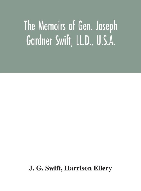 The Memoirs Of Gen. Joseph Gardner Swift, Ll.D., U.S.A., First Graduate Of The United States Military Academy, West Point, Chief Engineer U.S.A. From 1812-To 1818, 1800-1865: To Which Is Added A Genealogy Of The Family Of Thomas Swift Of Dorchester, Mass