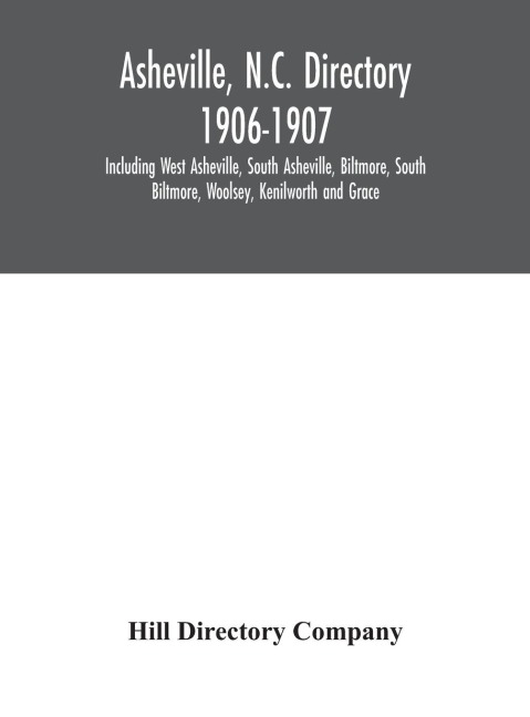 Asheville, N.C. Directory 1906-1907; Including West Asheville, South Asheville, Biltmore, South Biltmore, Woolsey, Kenilworth And Grace