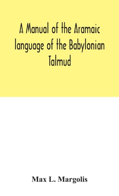 A Manual Of The Aramaic Language Of The Babylonian Talmud; Grammar, Chrestomathy And Glossaries