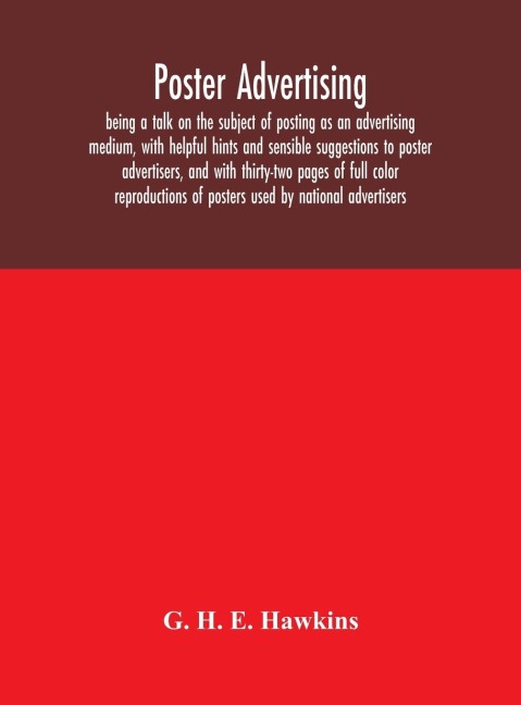 Poster Advertising: Being A Talk On The Subject Of Posting As An Advertising Medium, With Helpful Hints And Sensible Suggestions To Poster Advertisers, And With Thirty-Two Pages Of Full Color Reproductions Of Posters Used By National Advertisers