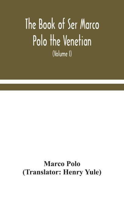 The Book Of Ser Marco Polo The Venetian, Concerning The Kingdoms And Marvels Of The East (Volume I)