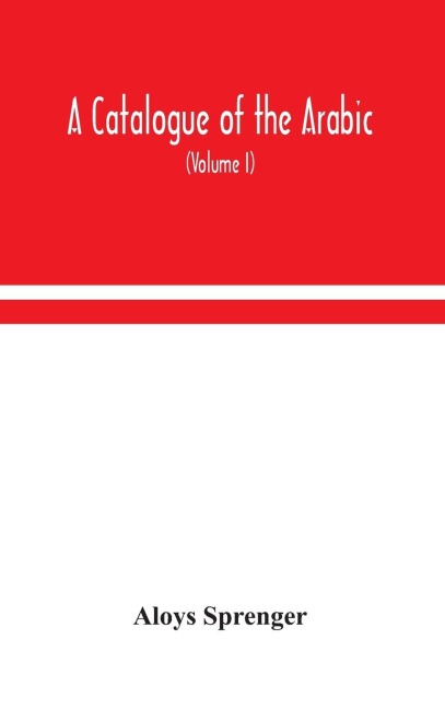 A Catalogue Of The Arabic, Persian And Hindu'Sta'Ny Manuscripts, Of The Libraries Of The King Of Oudh (Volume I)