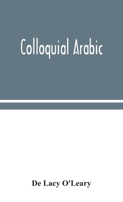 Colloquial Arabic; With Notes On The Vernacular Speech Of Egypt, Syria, And Mesopotamia, And An Appendix On The Local Characteristics Of Algerian Dialect