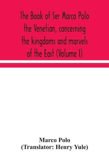 The Book Of Ser Marco Polo The Venetian, Concerning The Kingdoms And Marvels Of The East (Volume I)