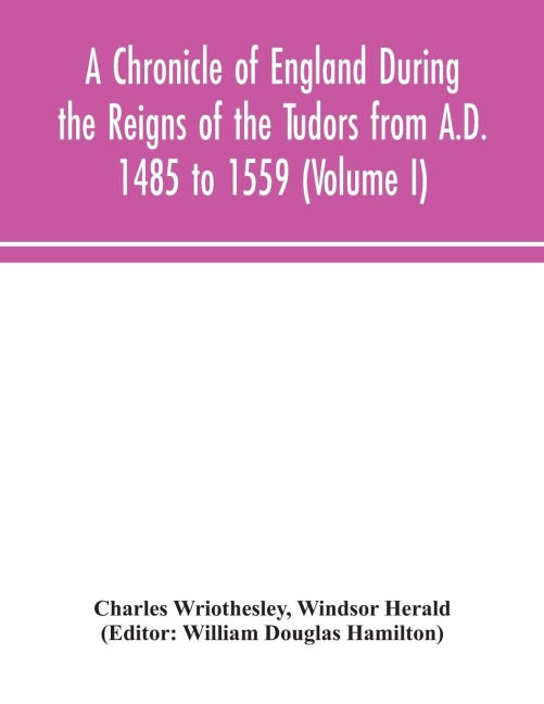 A Chronicle Of England During The Reigns Of The Tudors From A.D. 1485 To 1559 (Volume I)