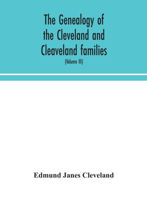 The Genealogy Of The Cleveland And Cleaveland Families. An Attempt To Trace, In Both The Male And Female Lines, The Posterity Of Moses Cleveland Who Came From Ipswich, County Suffolk, England, About 1635 Was Of Woburn, Middlesex County Massachusetts; Of A