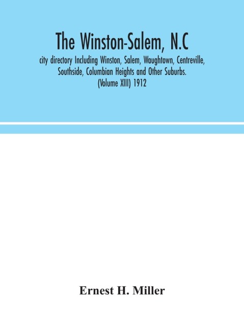 The Winston-Salem, N.C. City Directory Including Winston, Salem, Waughtown, Centreville, Southside, Columbian Heights And Other Suburbs. (Volume Xiii) 1912