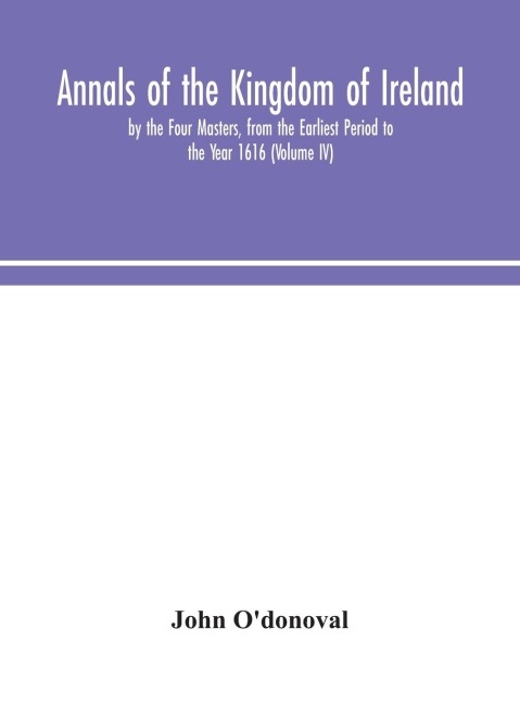 Annals Of The Kingdom Of Ireland, By The Four Masters, From The Earliest Period To The Year 1616 (Volume Iv)