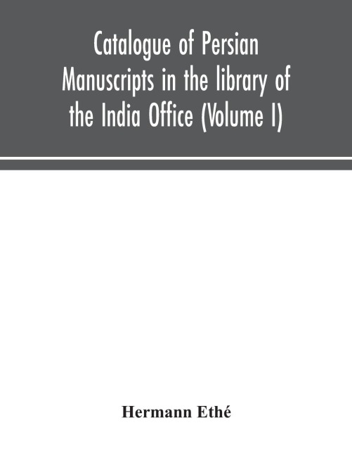 Catalogue Of Persian Manuscripts In The Library Of The India Office (Volume I)