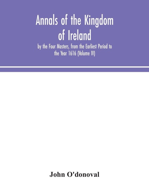Annals Of The Kingdom Of Ireland, By The Four Masters, From The Earliest Period To The Year 1616 (Volume Iv)