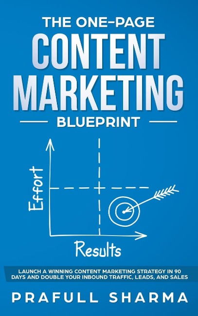 The One-Page Content Marketing Blueprint: Step by Step Guide to Launch a Winning Content Marketing Strategy in 90 Days or Less and Double Your Inbound Traffic, Leads, and Sales