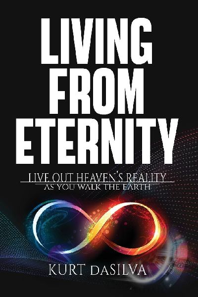 Living From Eternity: Live Out Heaven's Reality As You Walk The Earth