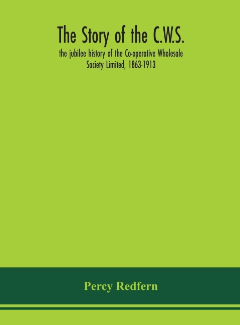 The story of the C.W.S.; the jubilee history of the Co-operative Wholesale Society Limited, 1863-1913