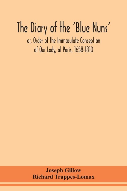 The diary of the Blue Nuns, or, Order of the Immaculate Conception of Our Lady, at Paris, 1658-1810