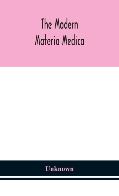 The Modern Materia Medica: The Source, Chemical And Physical Properties, Therapeutic Action, Dosage, Antidotes And Incompatibles Of All Additions To The Newer Materia Medica That Are Likely To Be Called For On Prescriptions