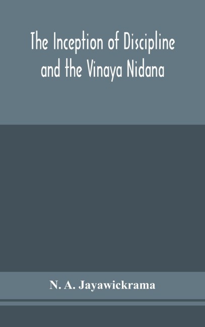 The Inception Of Discipline And The Vinaya Nidana; Being A Translation And Edition Of The Bahiranidana Of BuddhaghosaS Samantapasadika, The Vinaya Commentary