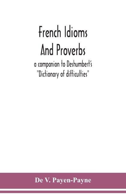 French idioms and proverbs: a companion to Deshumberts Dictionary of difficulties