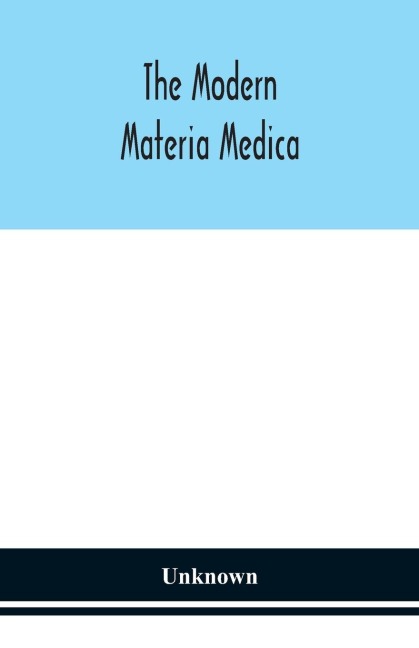 The Modern Materia Medica: The Source, Chemical And Physical Properties, Therapeutic Action, Dosage, Antidotes And Incompatibles Of All Additions To The Newer Materia Medica That Are Likely To Be Called For On Prescriptions