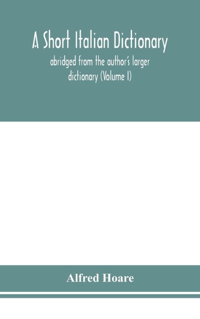 A Short Italian Dictionary; Abridged From The Author'S Larger Dictionary (Volume I)