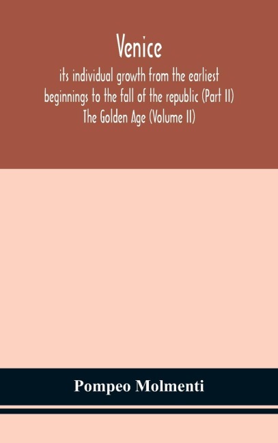 Venice, Its Individual Growth From The Earliest Beginnings To The Fall Of The Republic (Part Ii) The Golden Age (Volume Ii)