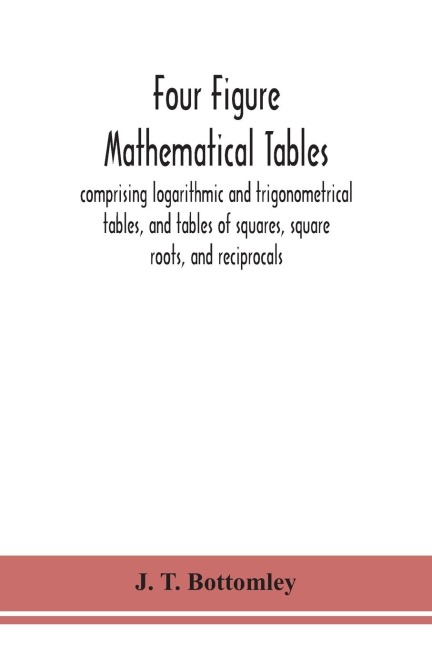 Four Figure Mathematical Tables; Comprising Logarithmic And Trigonometrical Tables, And Tables Of Squares, Square Roots, And Reciprocals
