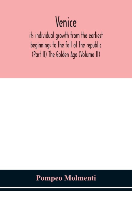 Venice, Its Individual Growth From The Earliest Beginnings To The Fall Of The Republic (Part Ii) The Golden Age (Volume Ii)
