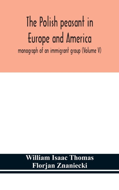 The Polish Peasant In Europe And America; Monograph Of An Immigrant Group (Volume V)